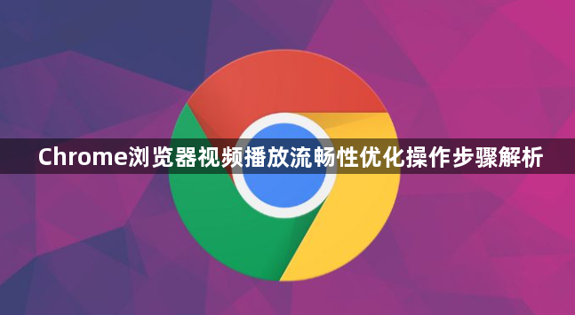 Chrome浏览器视频播放流畅性优化操作步骤解析1