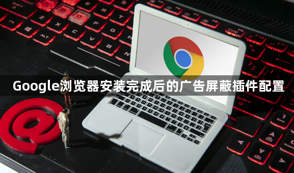 Google浏览器安装完成后的广告屏蔽插件配置1