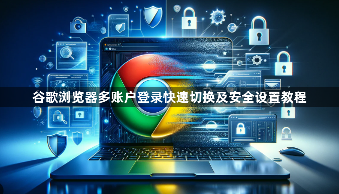 谷歌浏览器多账户登录快速切换及安全设置教程1