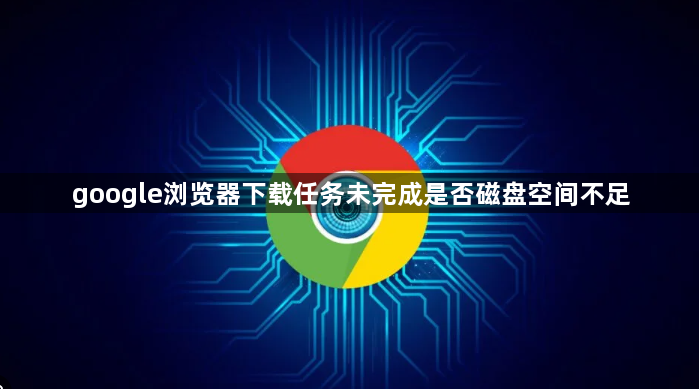 google浏览器下载任务未完成是否磁盘空间不足1