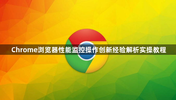 Chrome浏览器性能监控操作创新经验解析实操教程1