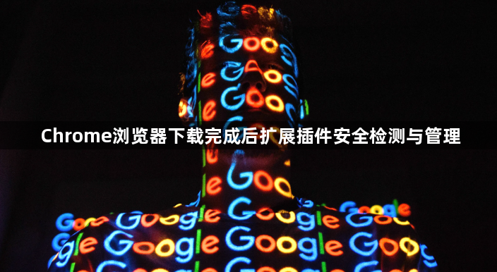 Chrome浏览器下载完成后扩展插件安全检测与管理1