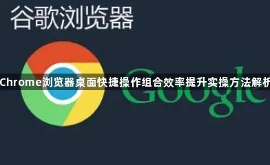 Chrome浏览器桌面快捷操作组合效率提升实操方法解析1