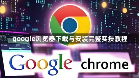 google浏览器下载与安装完整实操教程1