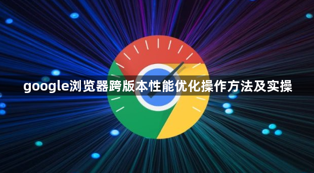 google浏览器跨版本性能优化操作方法及实操1