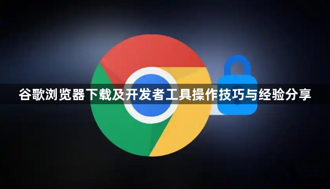 谷歌浏览器下载及开发者工具操作技巧与经验分享1