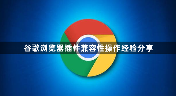 谷歌浏览器插件兼容性操作经验分享1