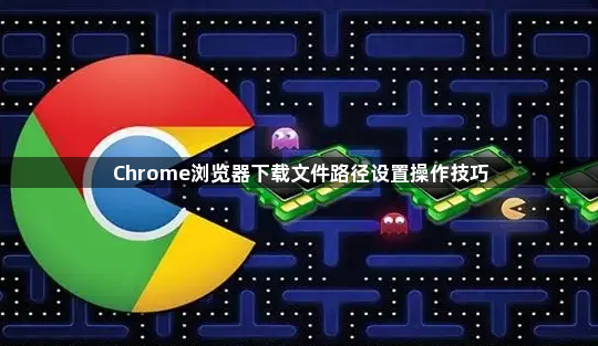 Chrome浏览器下载文件路径设置操作技巧1