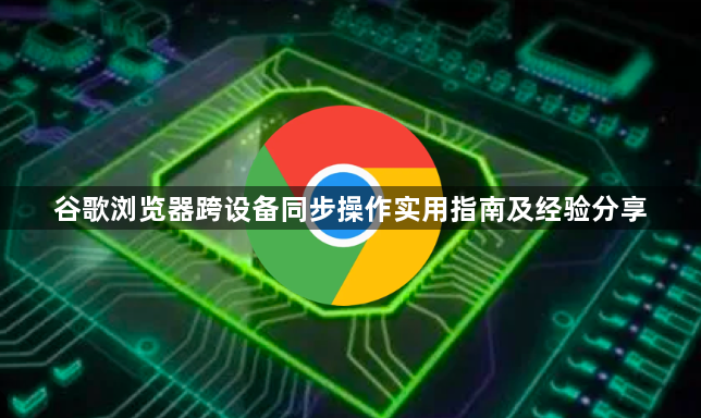 谷歌浏览器跨设备同步操作实用指南及经验分享1