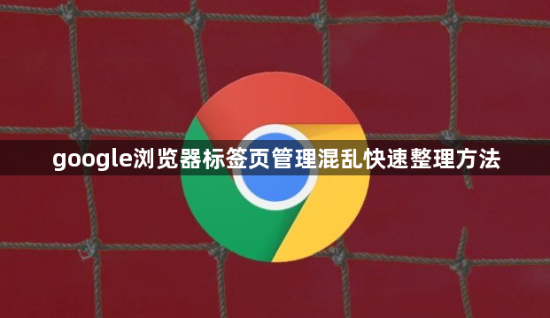 google浏览器标签页管理混乱快速整理方法1