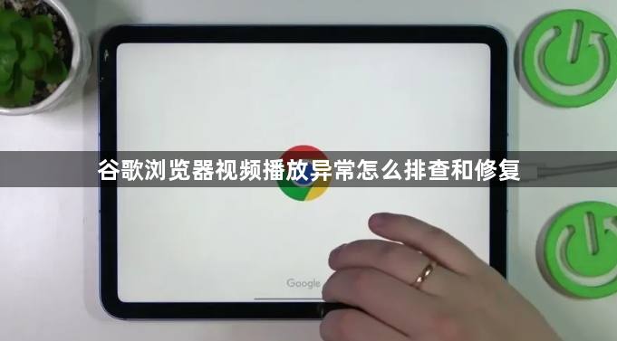 谷歌浏览器视频播放异常怎么排查和修复1