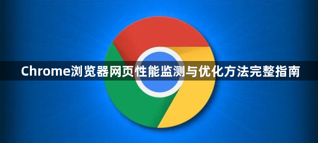Chrome浏览器网页性能监测与优化方法完整指南1