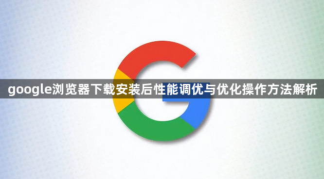 google浏览器下载安装后性能调优与优化操作方法解析1