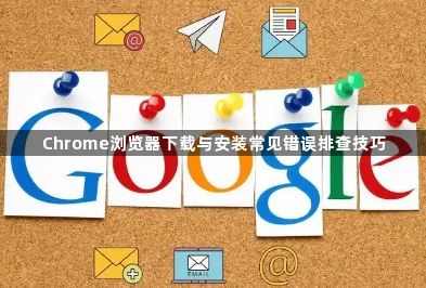Chrome浏览器下载与安装常见错误排查技巧1