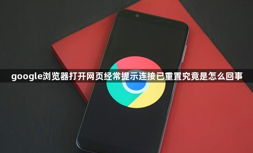 google浏览器打开网页经常提示连接已重置究竟是怎么回事1