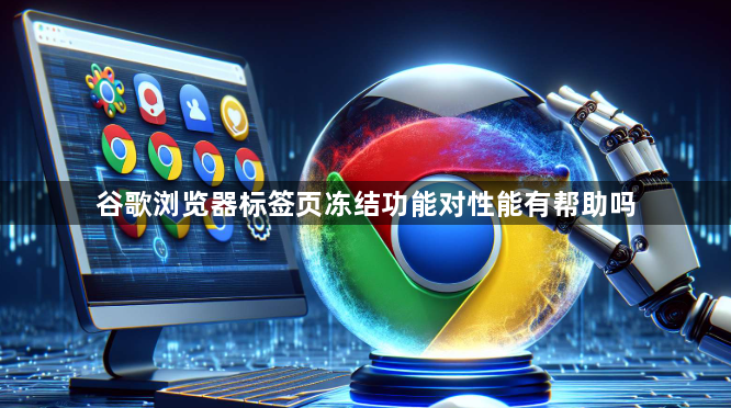 谷歌浏览器标签页冻结功能对性能有帮助吗1