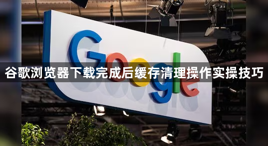 谷歌浏览器下载完成后缓存清理操作实操技巧1