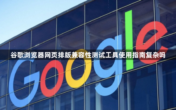 谷歌浏览器网页排版兼容性测试工具使用指南复杂吗1