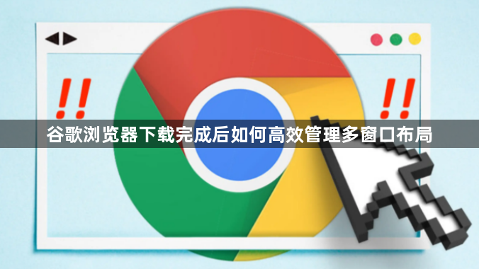 谷歌浏览器下载完成后如何高效管理多窗口布局1