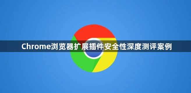 Chrome浏览器扩展插件安全性深度测评案例1
