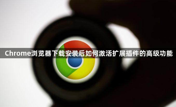 Chrome浏览器下载安装后如何激活扩展插件的高级功能1