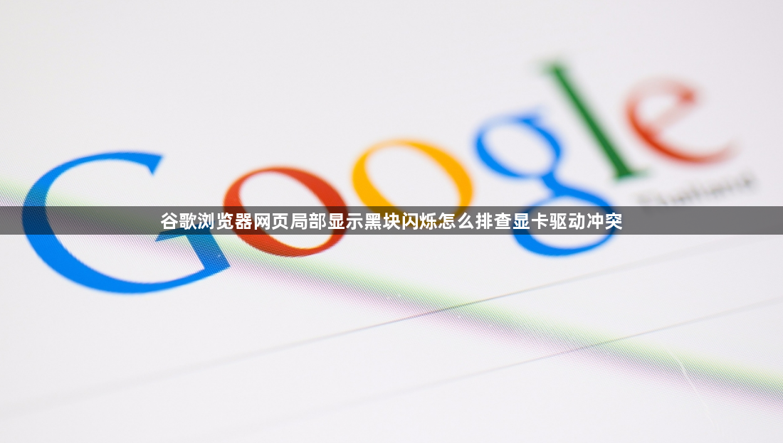 谷歌浏览器网页局部显示黑块闪烁怎么排查显卡驱动冲突1