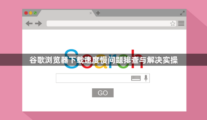 谷歌浏览器下载速度慢问题排查与解决实操1