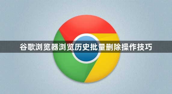 谷歌浏览器浏览历史批量删除操作技巧1