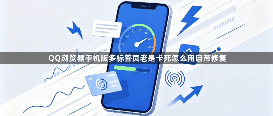 QQ浏览器手机版多标签页老是卡死怎么用自带修复1