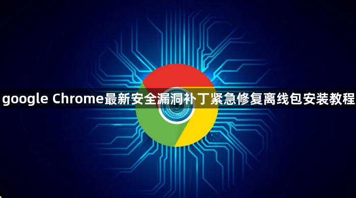 google Chrome最新安全漏洞补丁紧急修复离线包安装教程1