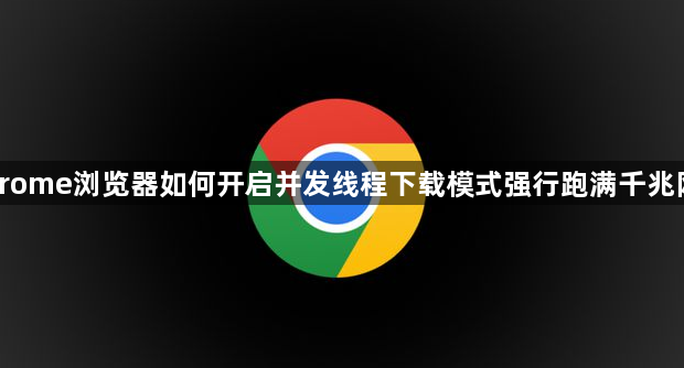 Chrome浏览器如何开启并发线程下载模式强行跑满千兆网速1