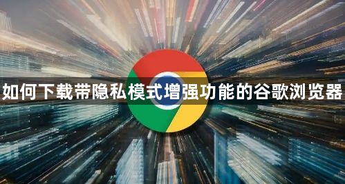 如何下载带隐私模式增强功能的谷歌浏览器1