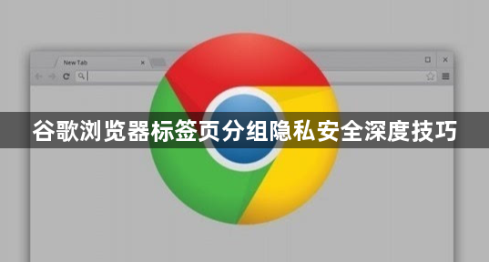 谷歌浏览器标签页分组隐私安全深度技巧1