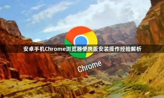 安卓手机Chrome浏览器便携版安装操作经验解析1