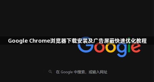 Google Chrome浏览器下载安装及广告屏蔽快速优化教程1