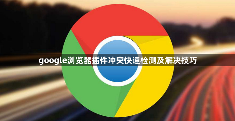 google浏览器插件冲突快速检测及解决技巧1
