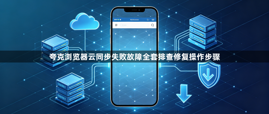 夸克浏览器云同步失败故障全套排查修复操作步骤1