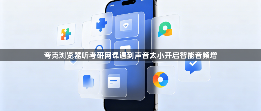 夸克浏览器听考研网课遇到声音太小开启智能音频增1