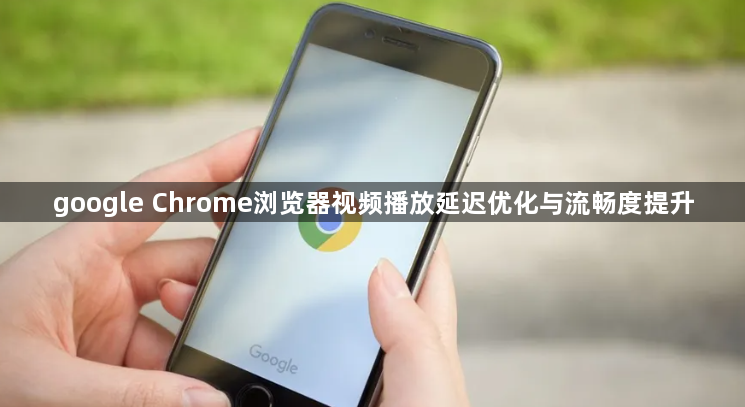 google Chrome浏览器视频播放延迟优化与流畅度提升1