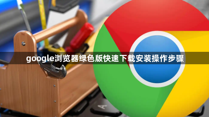 google浏览器绿色版快速下载安装操作步骤1
