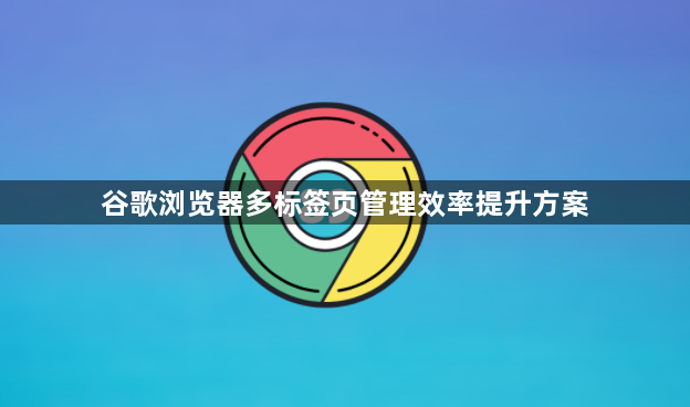 谷歌浏览器多标签页管理效率提升方案1