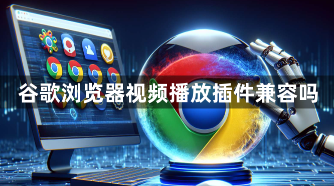 谷歌浏览器视频播放插件兼容吗1