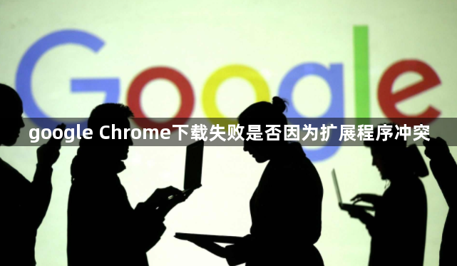 google Chrome下载失败是否因为扩展程序冲突1