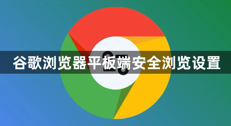 谷歌浏览器平板端安全浏览设置1