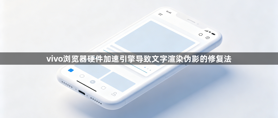 vivo浏览器硬件加速引擎导致文字渲染伪影的修复法1