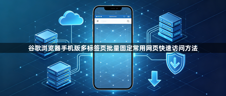 谷歌浏览器手机版多标签页批量固定常用网页快速访问方法1