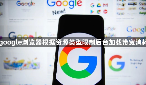 google浏览器根据资源类型限制后台加载带宽消耗1