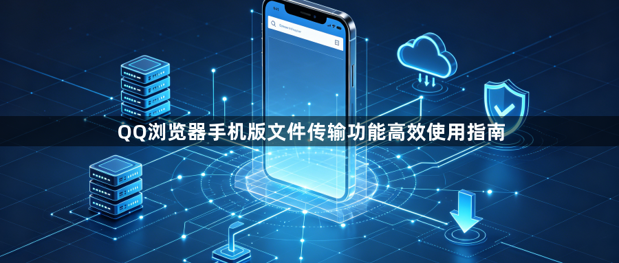 QQ浏览器手机版文件传输功能高效使用指南1