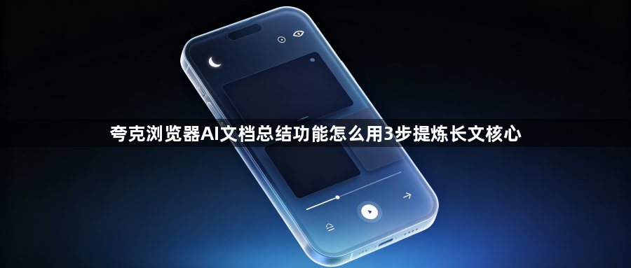 夸克浏览器AI文档总结功能怎么用3步提炼长文核心1