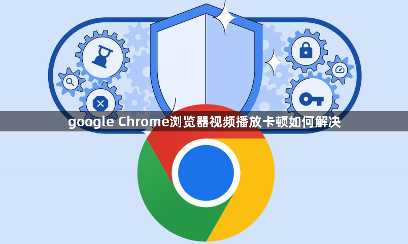 google Chrome浏览器视频播放卡顿如何解决1